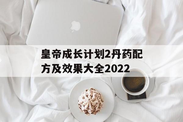 皇帝成长计划2丹药配方及效果大全2022