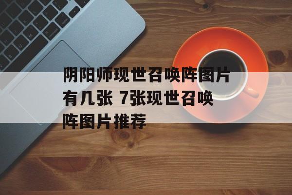 阴阳师现世召唤阵图片有几张 7张现世召唤阵图片推荐