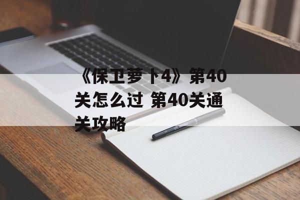 《保卫萝卜4》第40关怎么过 第40关通关攻略