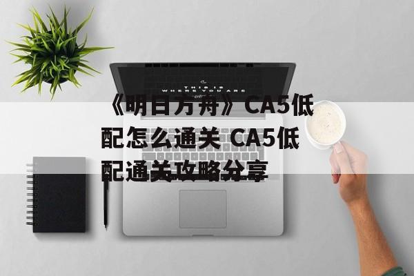 《明日方舟》CA5低配怎么通关 CA5低配通关攻略分享