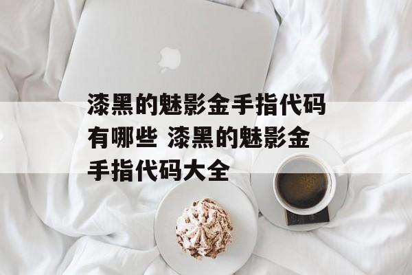 漆黑的魅影金手指代码有哪些 漆黑的魅影金手指代码大全