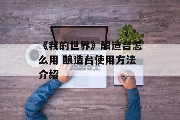 《我的世界》酿造台怎么用 酿造台使用方法介绍