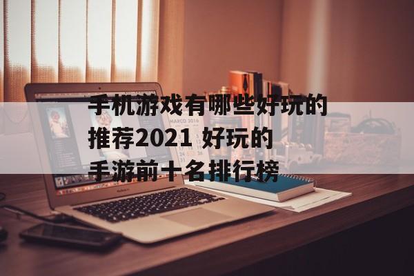 手机游戏有哪些好玩的推荐2021 好玩的手游前十名排行榜