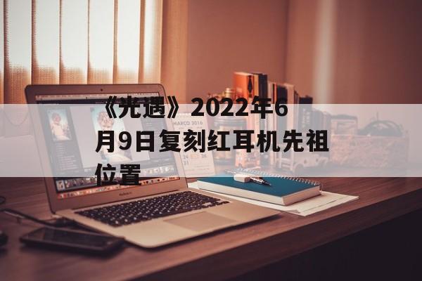 《光遇》2022年6月9日复刻红耳机先祖位置