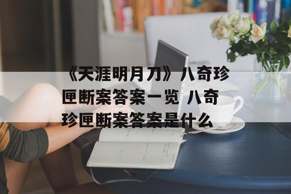 《天涯明月刀》八奇珍匣断案答案一览 八奇珍匣断案答案是什么