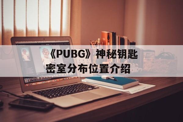 《PUBG》神秘钥匙密室分布位置介绍