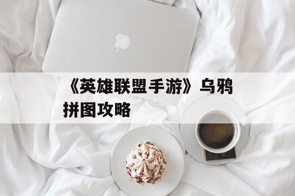 《英雄联盟手游》乌鸦拼图攻略