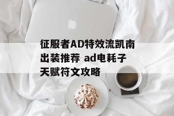 征服者AD特效流凯南出装推荐 ad电耗子天赋符文攻略