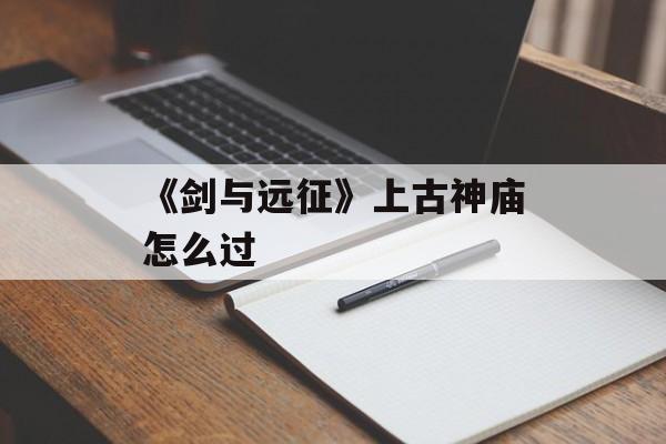 《剑与远征》上古神庙怎么过