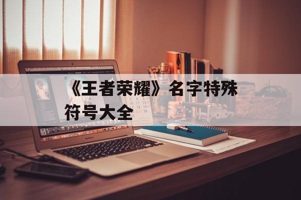 《王者荣耀》名字特殊符号大全