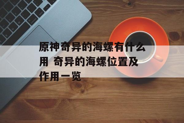 原神奇异的海螺有什么用 奇异的海螺位置及作用一览