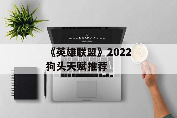 《英雄联盟》2022狗头天赋推荐