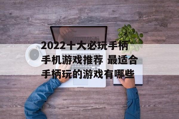 2022十大必玩手柄手机游戏推荐 最适合手柄玩的游戏有哪些