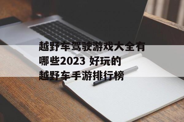 越野车驾驶游戏大全有哪些2023 好玩的越野车手游排行榜