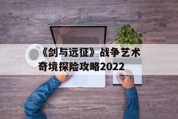 《剑与远征》战争艺术奇境探险攻略2022