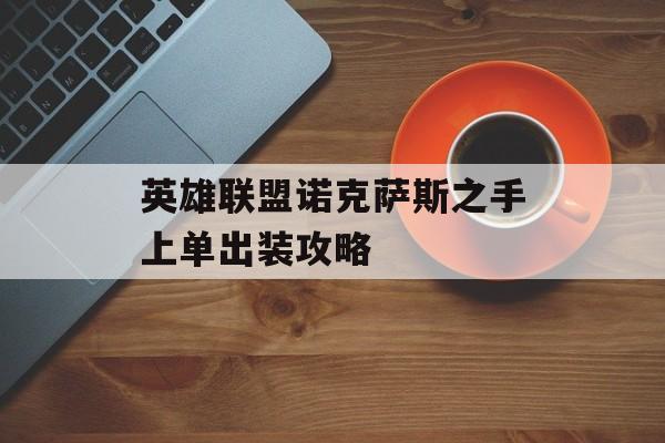 英雄联盟诺克萨斯之手上单出装攻略