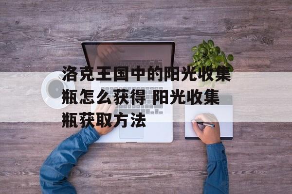 洛克王国中的阳光收集瓶怎么获得 阳光收集瓶获取方法