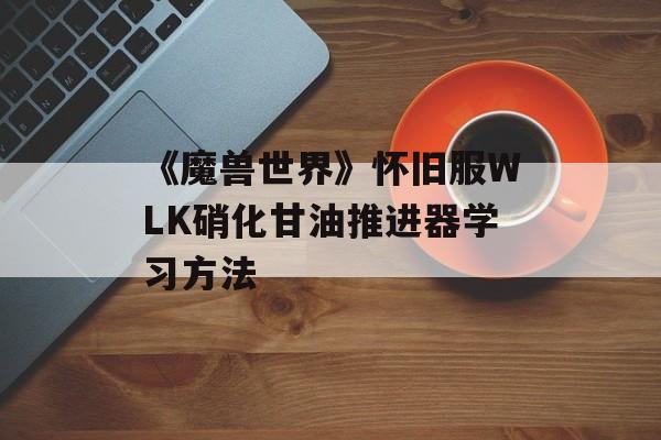 《魔兽世界》怀旧服WLK硝化甘油推进器学习方法