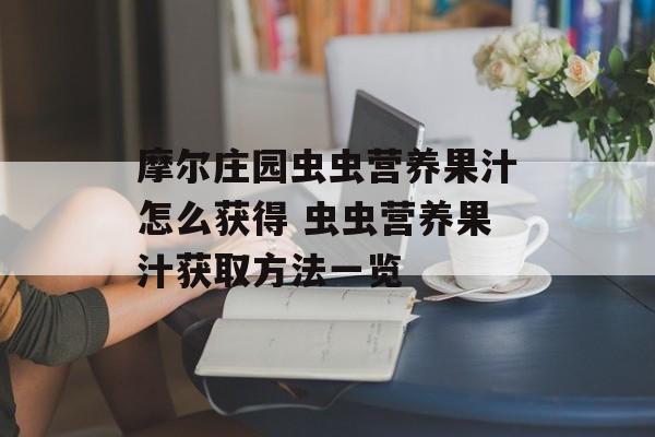 摩尔庄园虫虫营养果汁怎么获得 虫虫营养果汁获取方法一览