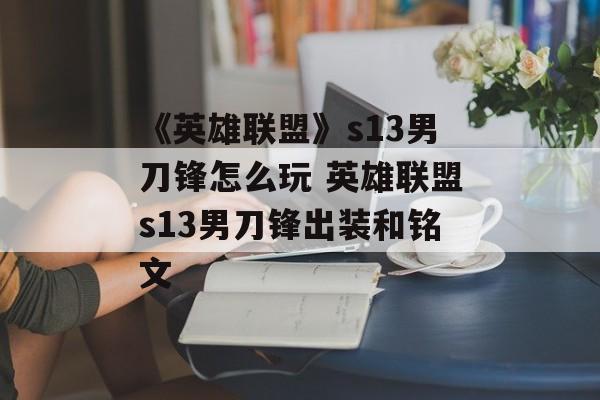 《英雄联盟》s13男刀锋怎么玩 英雄联盟s13男刀锋出装和铭文