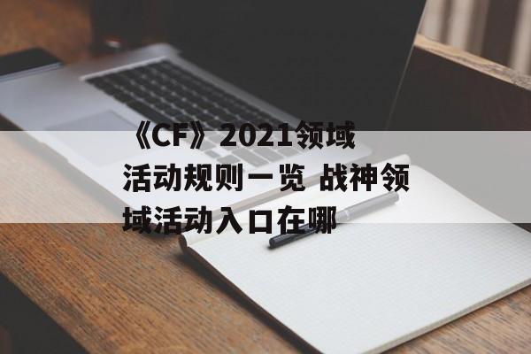 《CF》2021领域活动规则一览 战神领域活动入口在哪