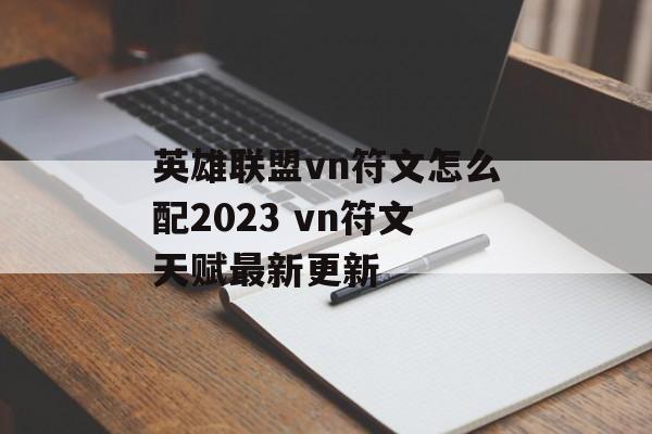 英雄联盟vn符文怎么配2023 vn符文天赋最新更新