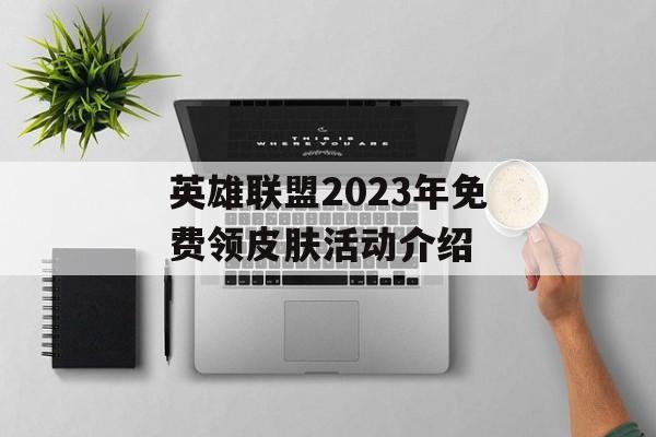 英雄联盟2023年免费领皮肤活动介绍