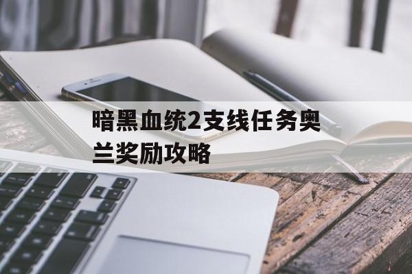 暗黑血统2支线任务奥兰奖励攻略