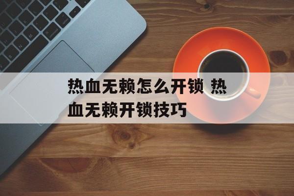 热血无赖怎么开锁 热血无赖开锁技巧