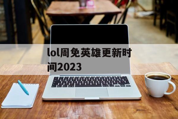 lol周免英雄更新时间2023