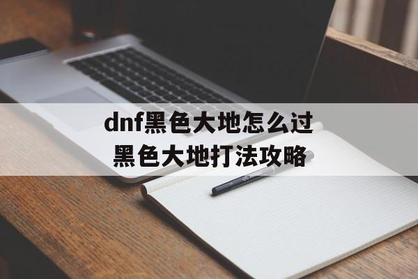 dnf黑色大地怎么过 黑色大地打法攻略