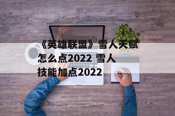 《英雄联盟》雪人天赋怎么点2022 雪人技能加点2022