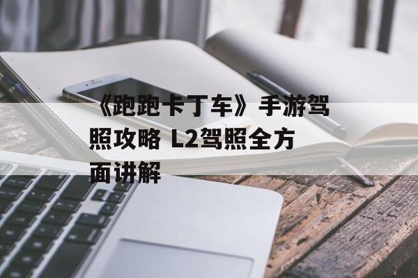 《跑跑卡丁车》手游驾照攻略 L2驾照全方面讲解