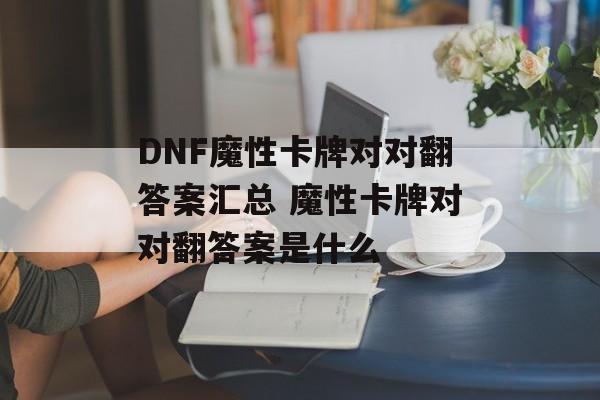 DNF魔性卡牌对对翻答案汇总 魔性卡牌对对翻答案是什么