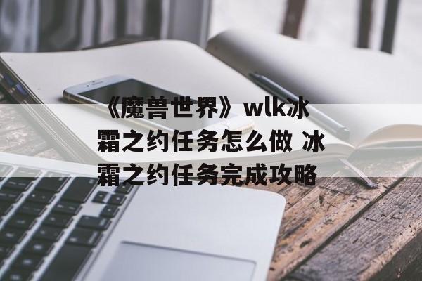 《魔兽世界》wlk冰霜之约任务怎么做 冰霜之约任务完成攻略