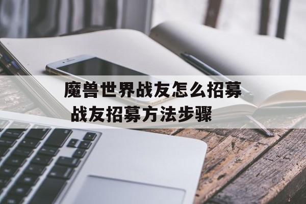 魔兽世界战友怎么招募 战友招募方法步骤