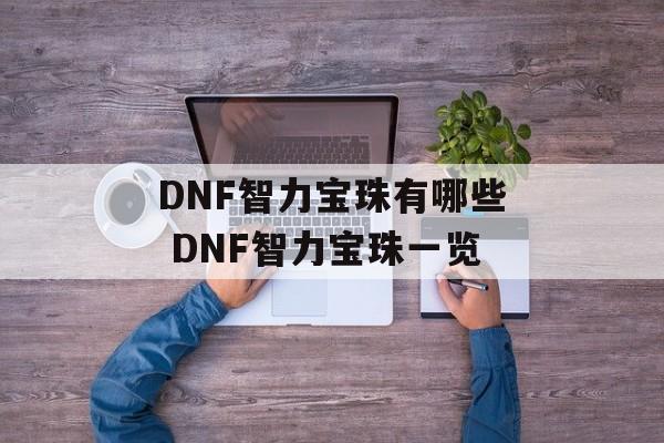 DNF智力宝珠有哪些 DNF智力宝珠一览