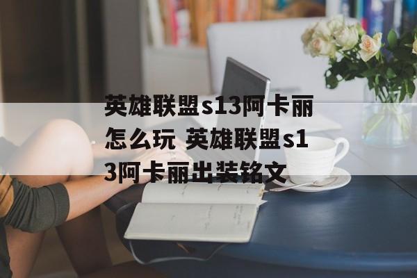 英雄联盟s13阿卡丽怎么玩 英雄联盟s13阿卡丽出装铭文