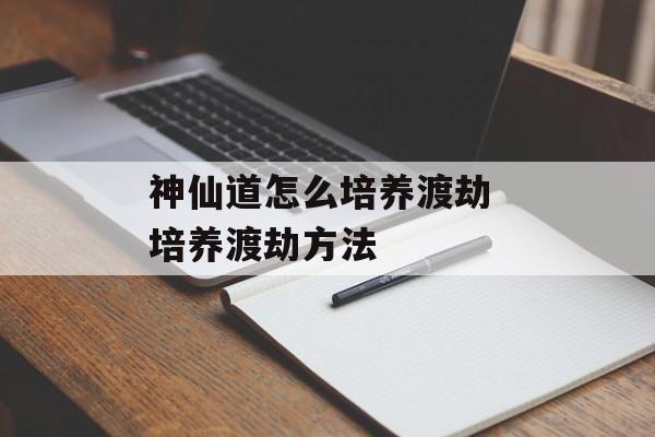 神仙道怎么培养渡劫 培养渡劫方法