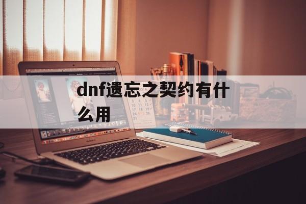 dnf遗忘之契约有什么用