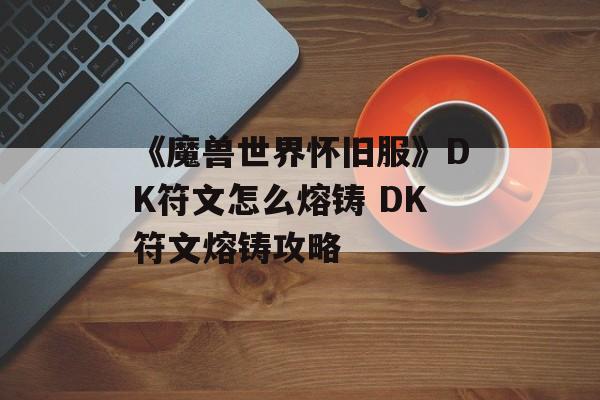 《魔兽世界怀旧服》DK符文怎么熔铸 DK符文熔铸攻略