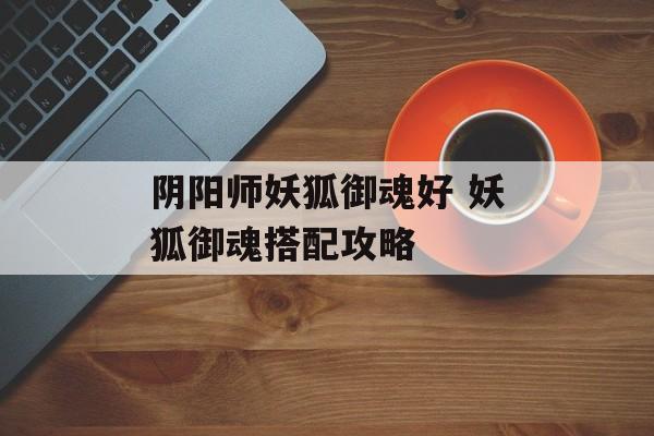 阴阳师妖狐御魂好 妖狐御魂搭配攻略