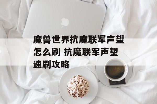 魔兽世界抗魔联军声望怎么刷 抗魔联军声望速刷攻略