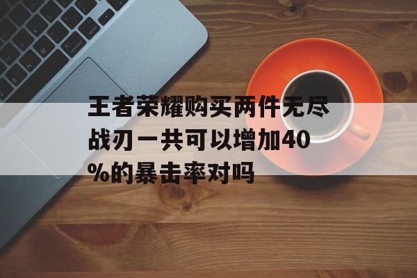 王者荣耀购买两件无尽战刃一共可以增加40%的暴击率对吗