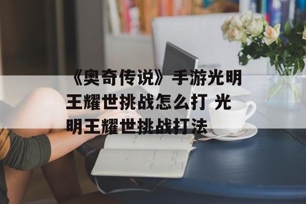 《奥奇传说》手游光明王耀世挑战怎么打 光明王耀世挑战打法