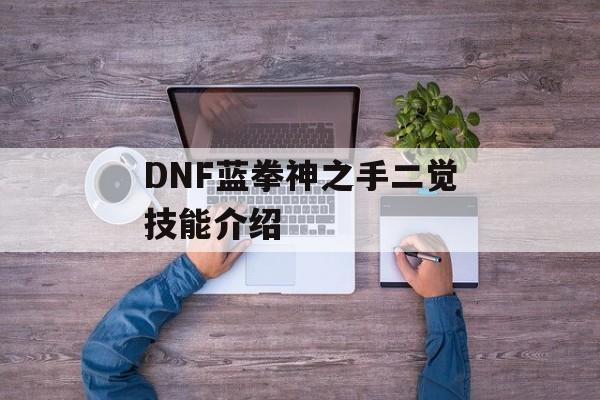 DNF蓝拳神之手二觉技能介绍