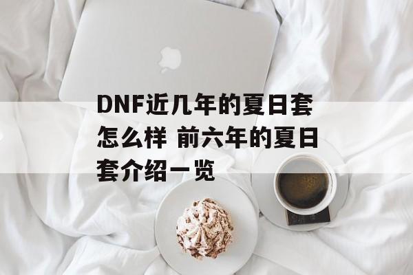 DNF近几年的夏日套怎么样 前六年的夏日套介绍一览