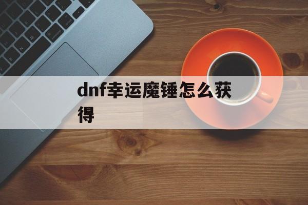 dnf幸运魔锤怎么获得