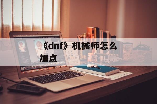 《dnf》机械师怎么加点