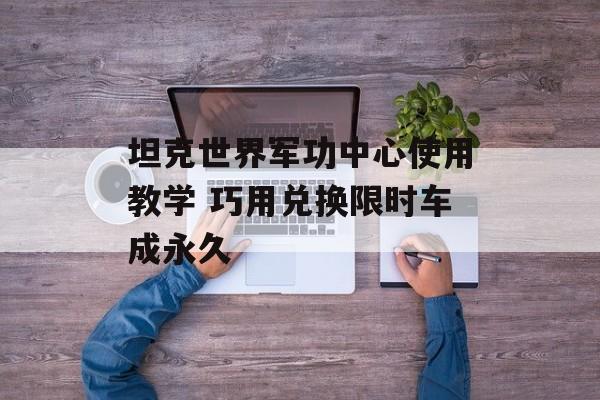 坦克世界军功中心使用教学 巧用兑换限时车成永久